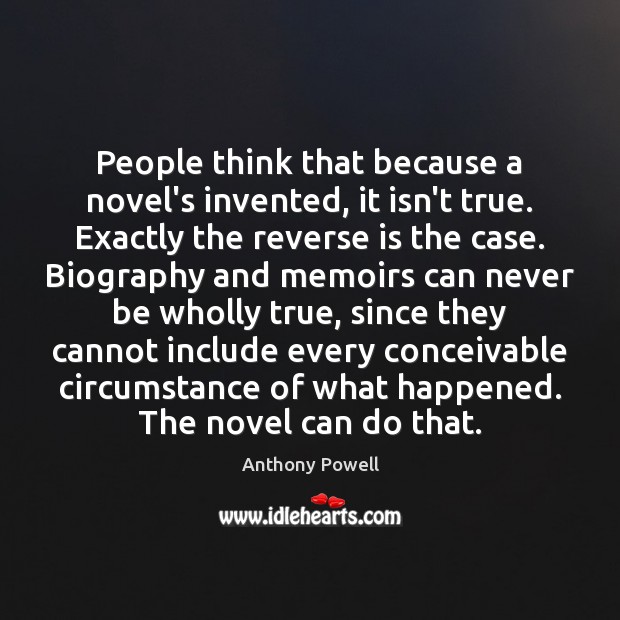 People think that because a novel’s invented, it isn’t true. Exactly the Anthony Powell Picture Quote