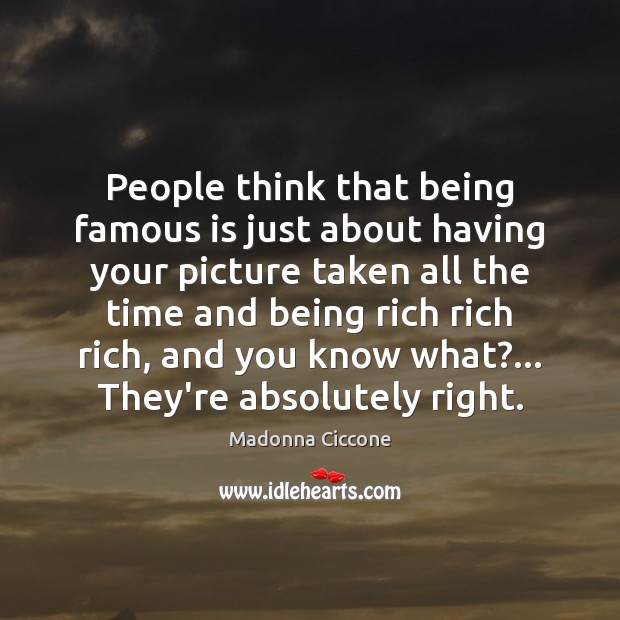 People think that being famous is just about having your picture taken 