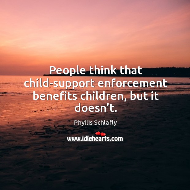 People think that child-support enforcement benefits children, but it doesn’t. Phyllis Schlafly Picture Quote