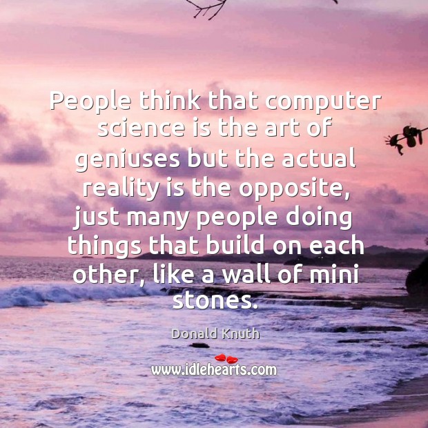 People think that computer science is the art of geniuses but the Donald Knuth Picture Quote