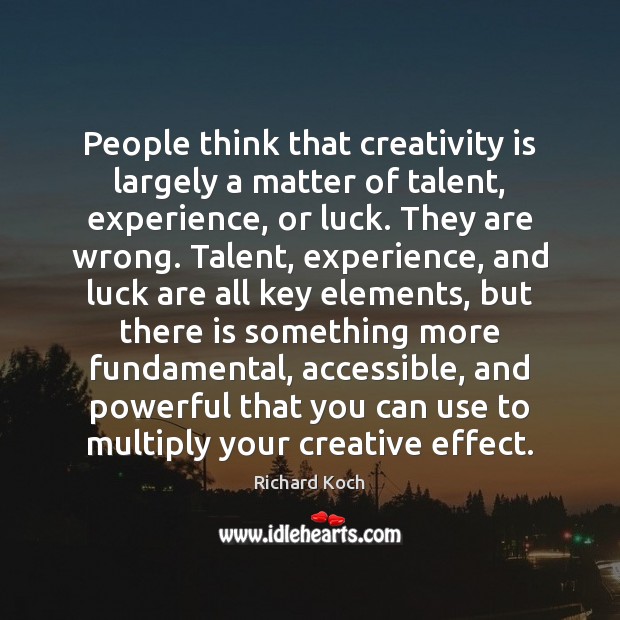 People think that creativity is largely a matter of talent, experience, or Richard Koch Picture Quote