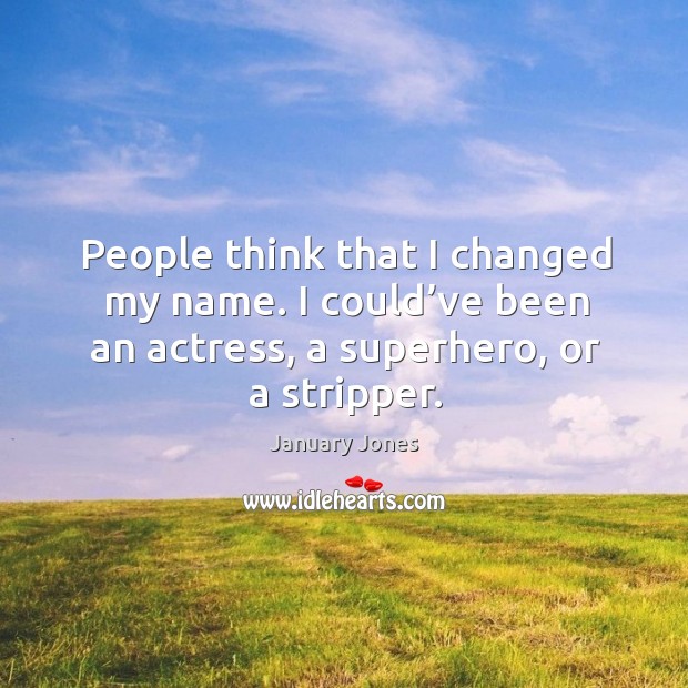 People think that I changed my name. I could’ve been an actress, a superhero, or a stripper. Image