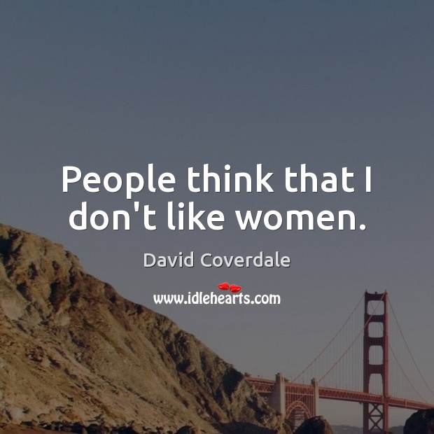 People think that I don’t like women. David Coverdale Picture Quote