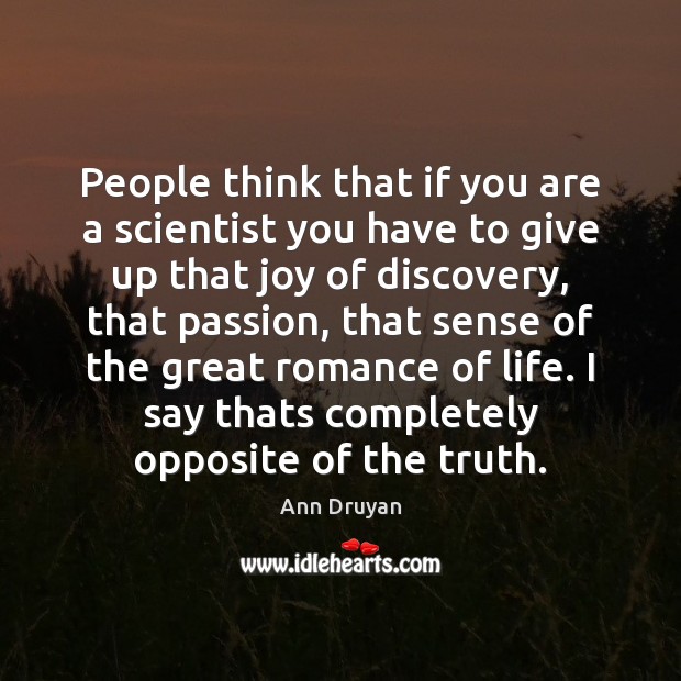 People think that if you are a scientist you have to give Ann Druyan Picture Quote