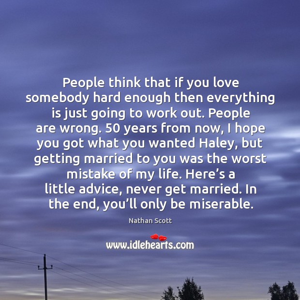 People think that if you love somebody hard enough then everything is just going to work out. Nathan Scott Picture Quote