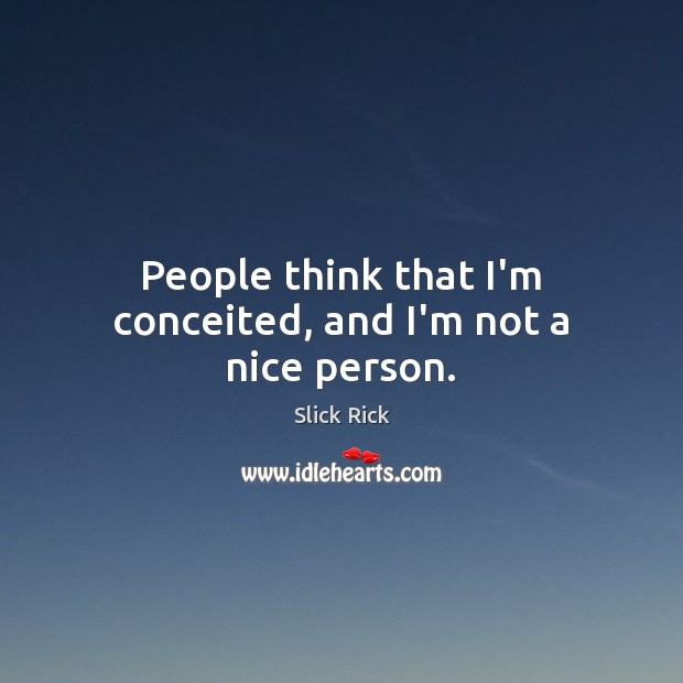 People think that I’m conceited, and I’m not a nice person. Slick Rick Picture Quote