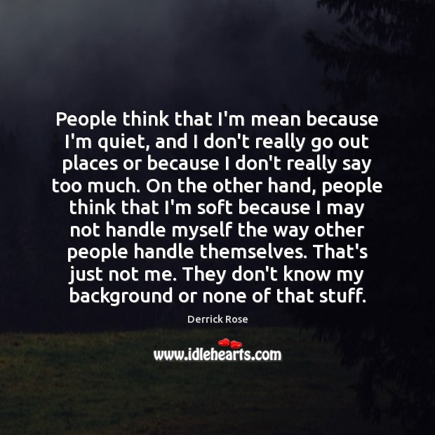 People think that I’m mean because I’m quiet, and I don’t really Derrick Rose Picture Quote