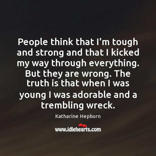 People think that I’m tough and strong and that I kicked my Katharine Hepburn Picture Quote