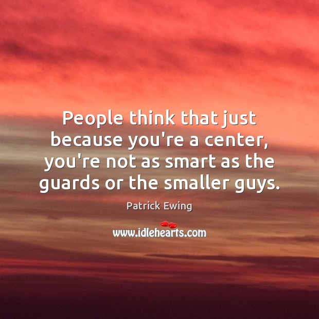 People think that just because you’re a center, you’re not as smart Patrick Ewing Picture Quote