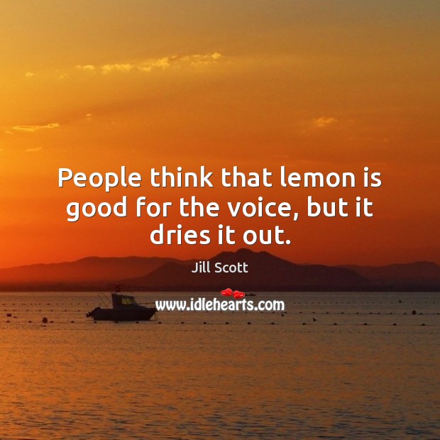 People think that lemon is good for the voice, but it dries it out. Jill Scott Picture Quote