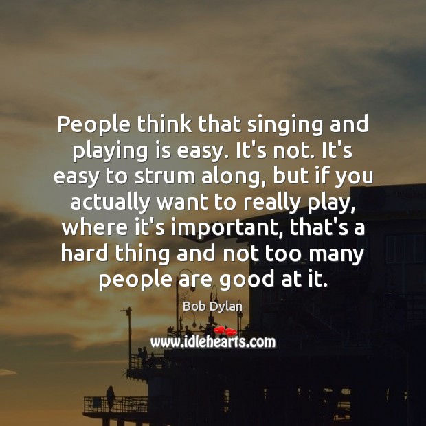 People think that singing and playing is easy. It’s not. It’s easy Bob Dylan Picture Quote
