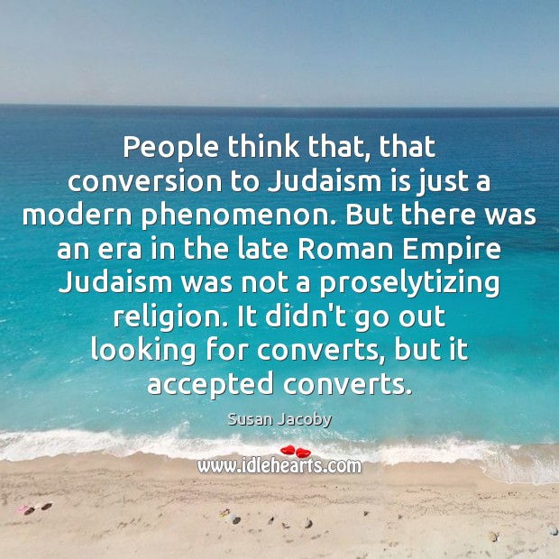 People think that, that conversion to Judaism is just a modern phenomenon. Susan Jacoby Picture Quote