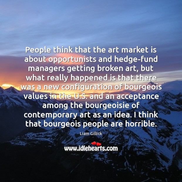 People think that the art market is about opportunists and hedge-fund managers Liam Gillick Picture Quote