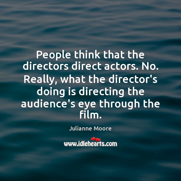 People think that the directors direct actors. No. Really, what the director’s Image