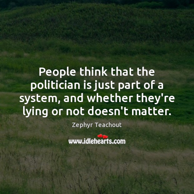 People think that the politician is just part of a system, and Zephyr Teachout Picture Quote