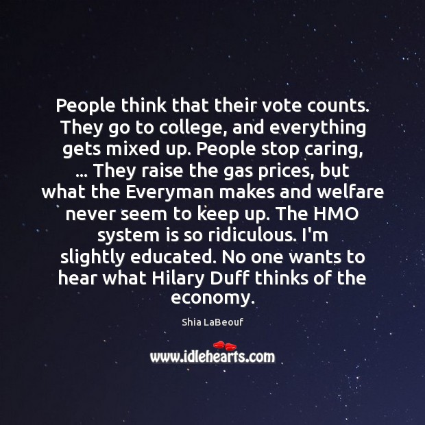 People think that their vote counts. They go to college, and everything Shia LaBeouf Picture Quote