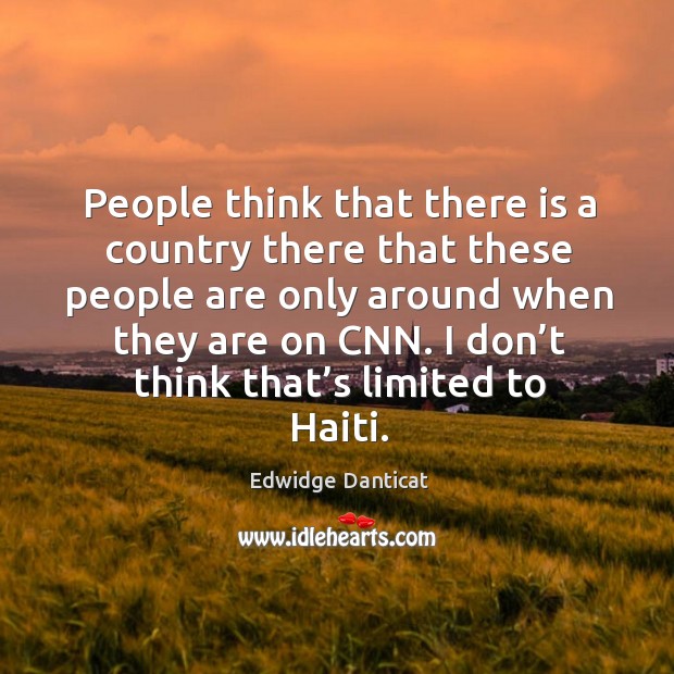 People think that there is a country there that these people are only around when they are on cnn. Edwidge Danticat Picture Quote
