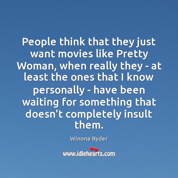 People think that they just want movies like Pretty Woman, when really Winona Ryder Picture Quote