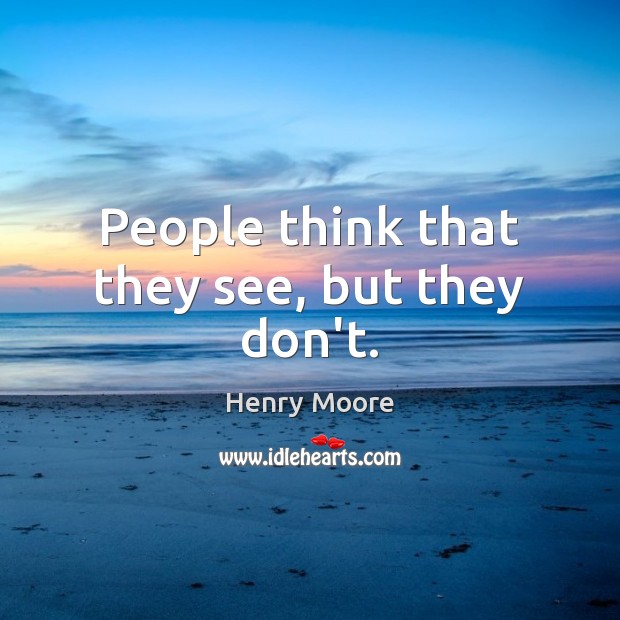 People think that they see, but they don’t. Henry Moore Picture Quote