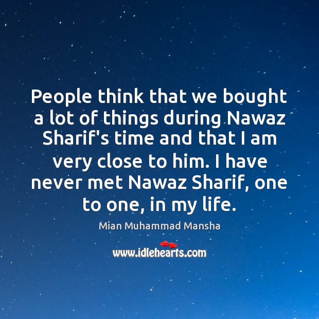 People think that we bought a lot of things during Nawaz Sharif’s Mian Muhammad Mansha Picture Quote