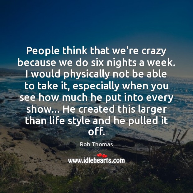 People think that we’re crazy because we do six nights a week. Rob Thomas Picture Quote