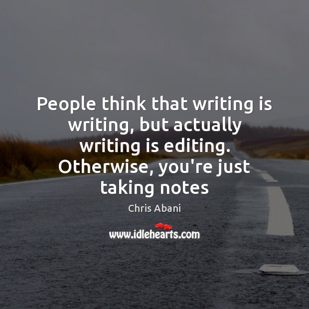 People think that writing is writing, but actually writing is editing. Otherwise, Chris Abani Picture Quote
