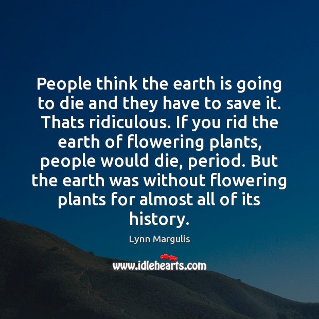 People think the earth is going to die and they have to Lynn Margulis Picture Quote