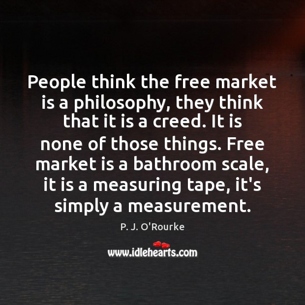 People think the free market is a philosophy, they think that it P. J. O’Rourke Picture Quote