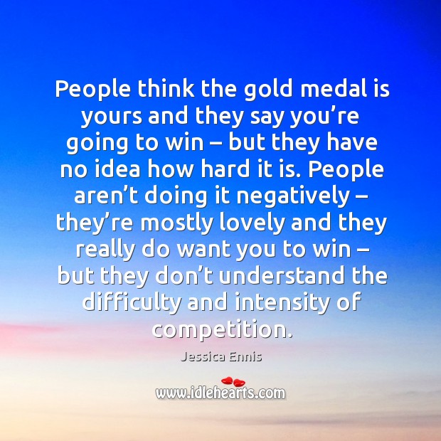 People think the gold medal is yours and they say you’re going to win Jessica Ennis Picture Quote