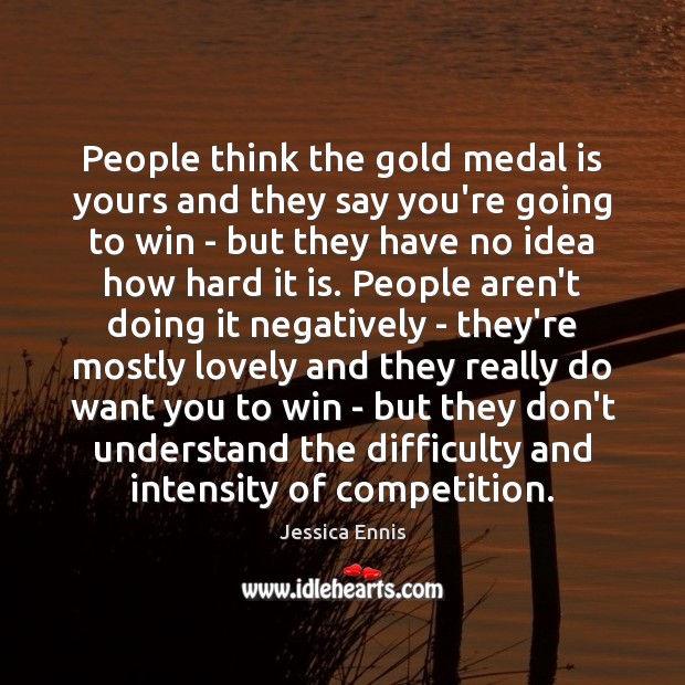 People think the gold medal is yours and they say you’re going Jessica Ennis Picture Quote