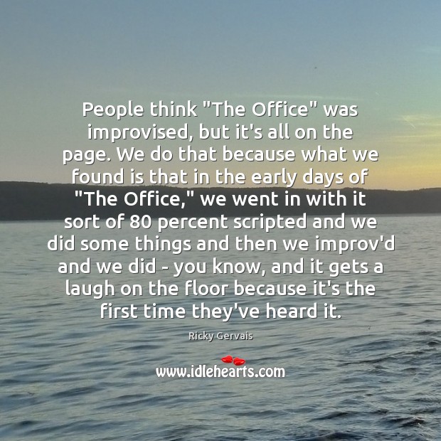 People think “The Office” was improvised, but it’s all on the page. Ricky Gervais Picture Quote