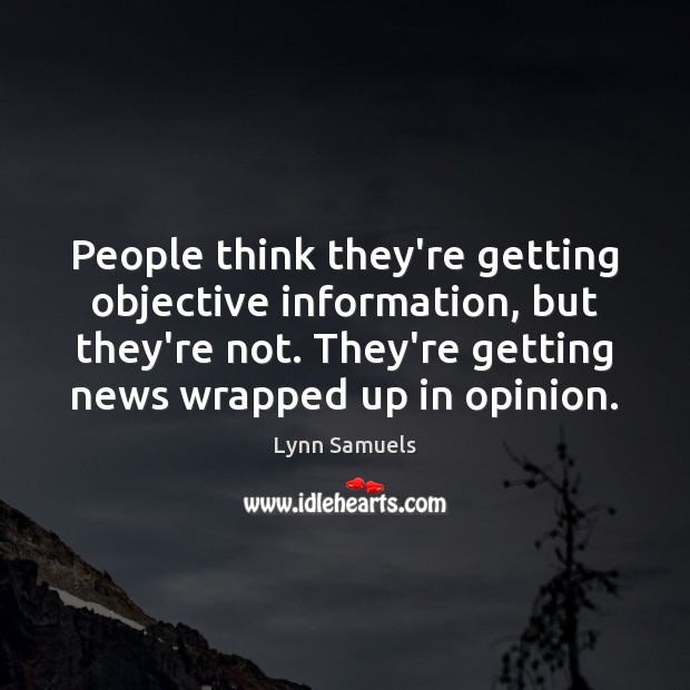 People think they’re getting objective information, but they’re not. They’re getting news Lynn Samuels Picture Quote