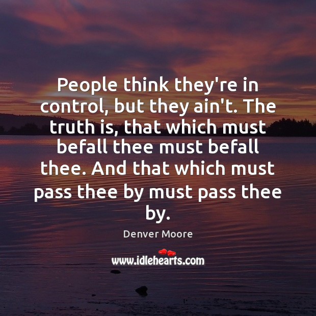People think they’re in control, but they ain’t. The truth is, that Denver Moore Picture Quote
