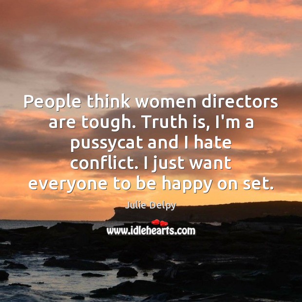 People think women directors are tough. Truth is, I’m a pussycat and Julie Delpy Picture Quote