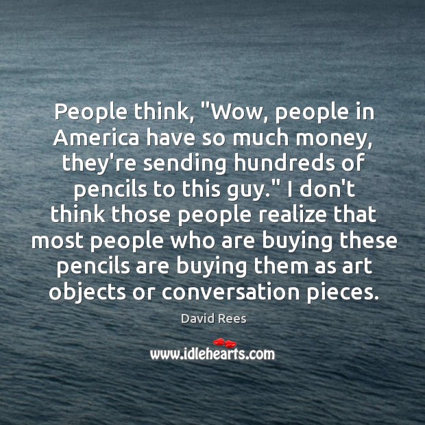 People think, “Wow, people in America have so much money, they’re sending David Rees Picture Quote