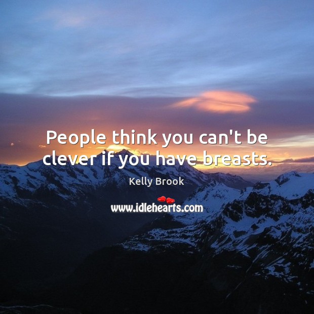 People think you can’t be clever if you have breasts. Kelly Brook Picture Quote