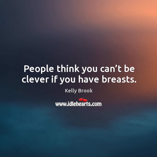 People think you can’t be clever if you have breasts. Image