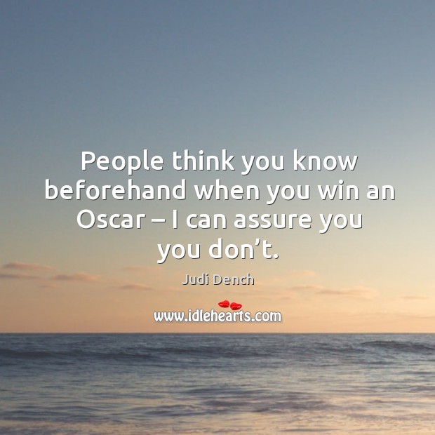 People think you know beforehand when you win an oscar – I can assure you you don’t. Judi Dench Picture Quote