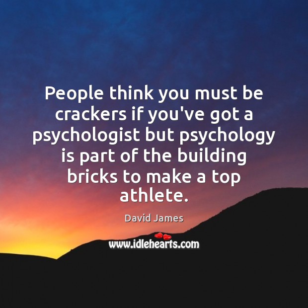People think you must be crackers if you’ve got a psychologist but David James Picture Quote