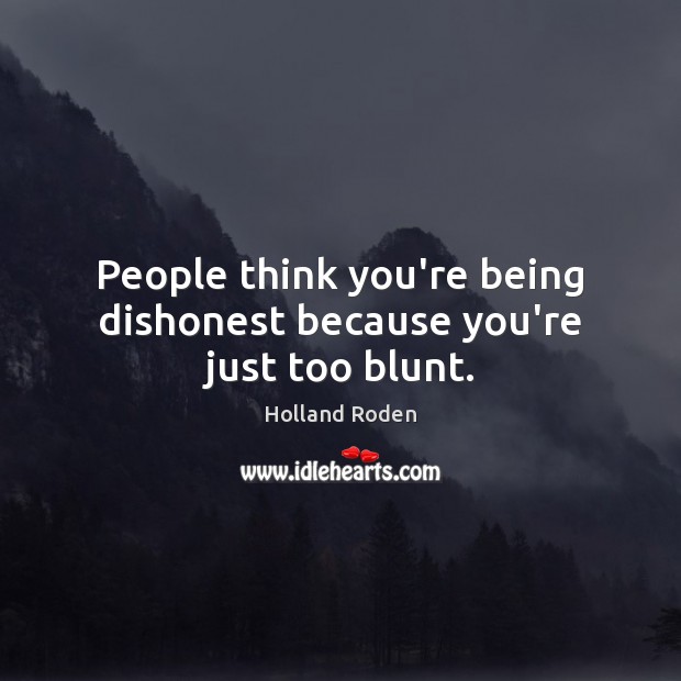 People think you’re being dishonest because you’re just too blunt. Holland Roden Picture Quote