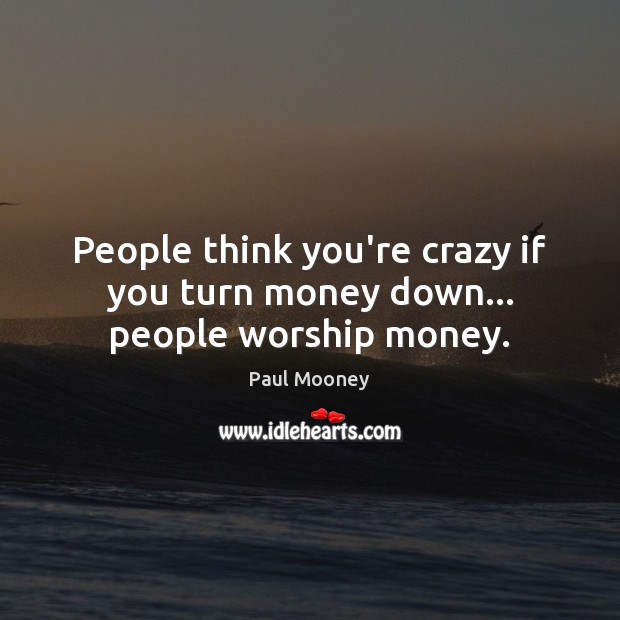 People think you’re crazy if you turn money down… people worship money. Paul Mooney Picture Quote