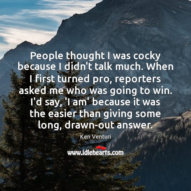 People thought I was cocky because I didn’t talk much. When I Ken Venturi Picture Quote