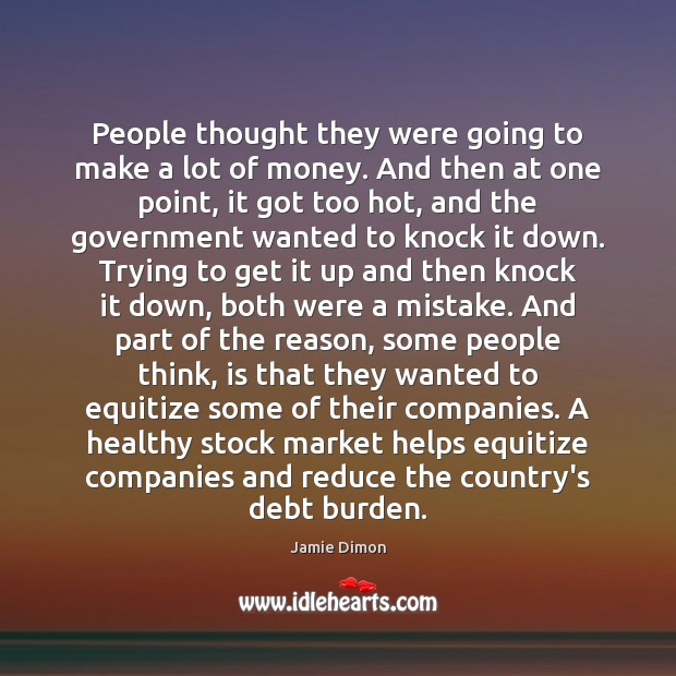 People thought they were going to make a lot of money. And Jamie Dimon Picture Quote