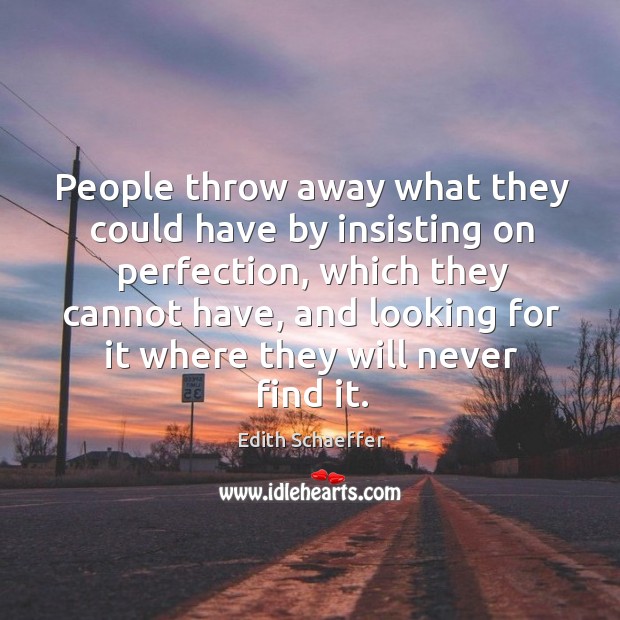 People throw away what they could have by insisting on perfection, which they cannot have Edith Schaeffer Picture Quote