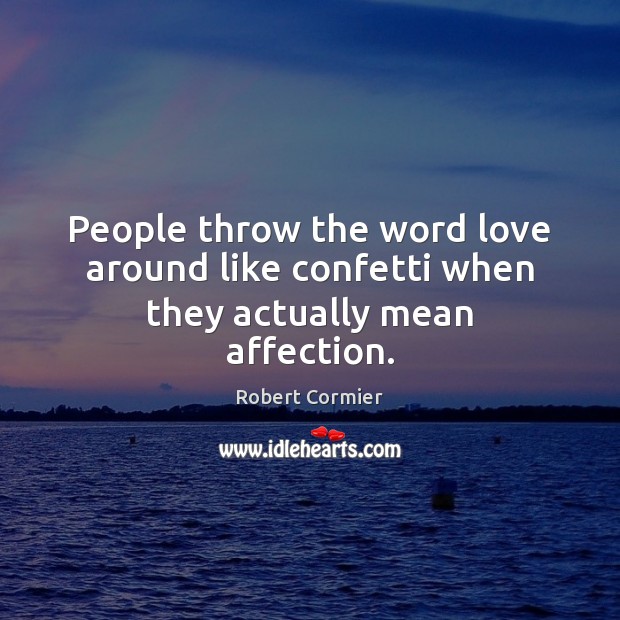 People throw the word love around like confetti when they actually mean affection. Robert Cormier Picture Quote