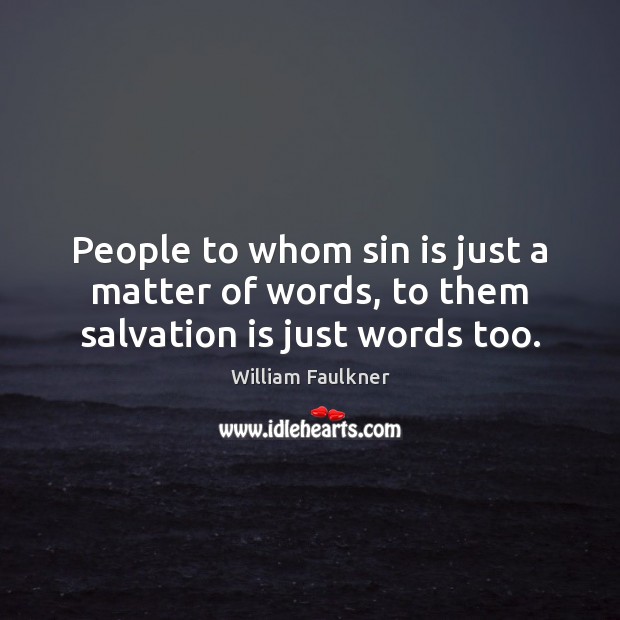 People to whom sin is just a matter of words, to them salvation is just words too. William Faulkner Picture Quote