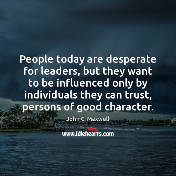 People today are desperate for leaders, but they want to be influenced Good Character Quotes Image