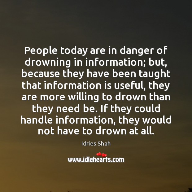 People today are in danger of drowning in information; but, because they Idries Shah Picture Quote