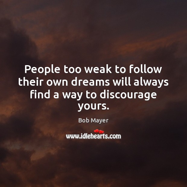 People too weak to follow their own dreams will always find a way to discourage yours. Image