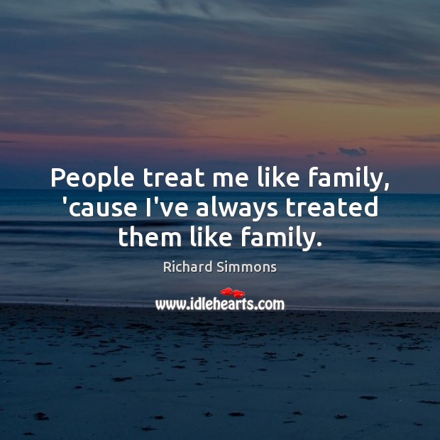 People treat me like family, ’cause I’ve always treated them like family. Richard Simmons Picture Quote